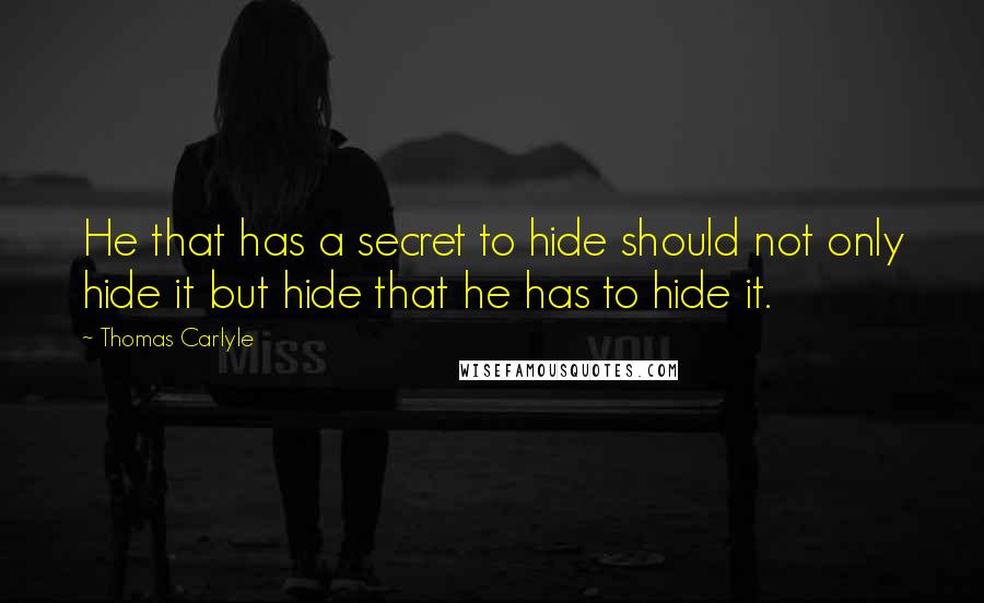 Thomas Carlyle Quotes: He that has a secret to hide should not only hide it but hide that he has to hide it.