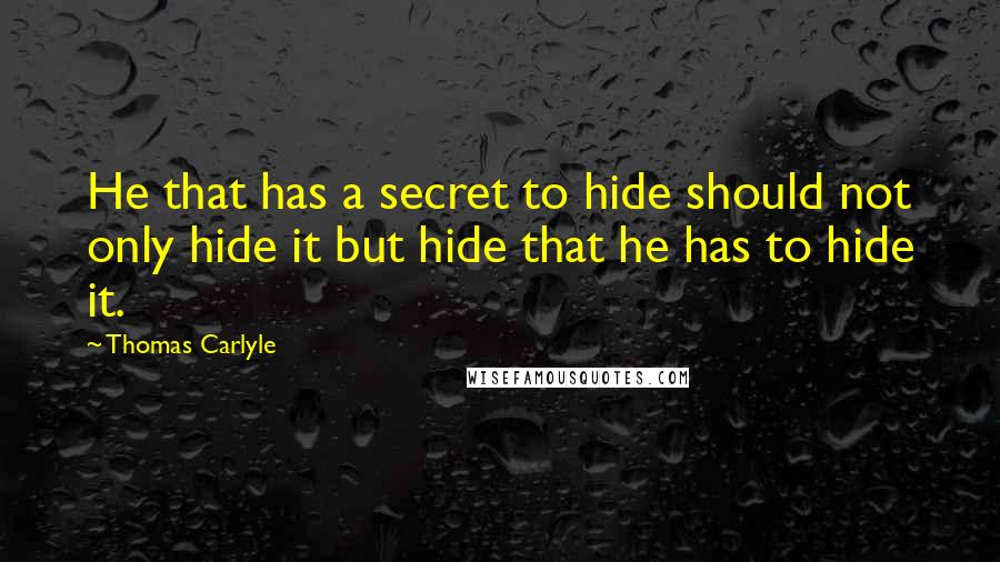 Thomas Carlyle Quotes: He that has a secret to hide should not only hide it but hide that he has to hide it.