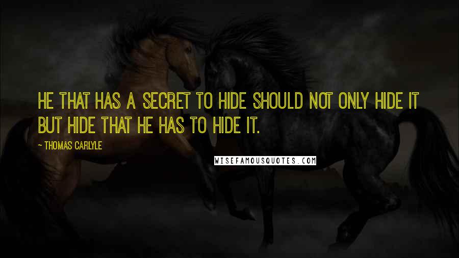 Thomas Carlyle Quotes: He that has a secret to hide should not only hide it but hide that he has to hide it.