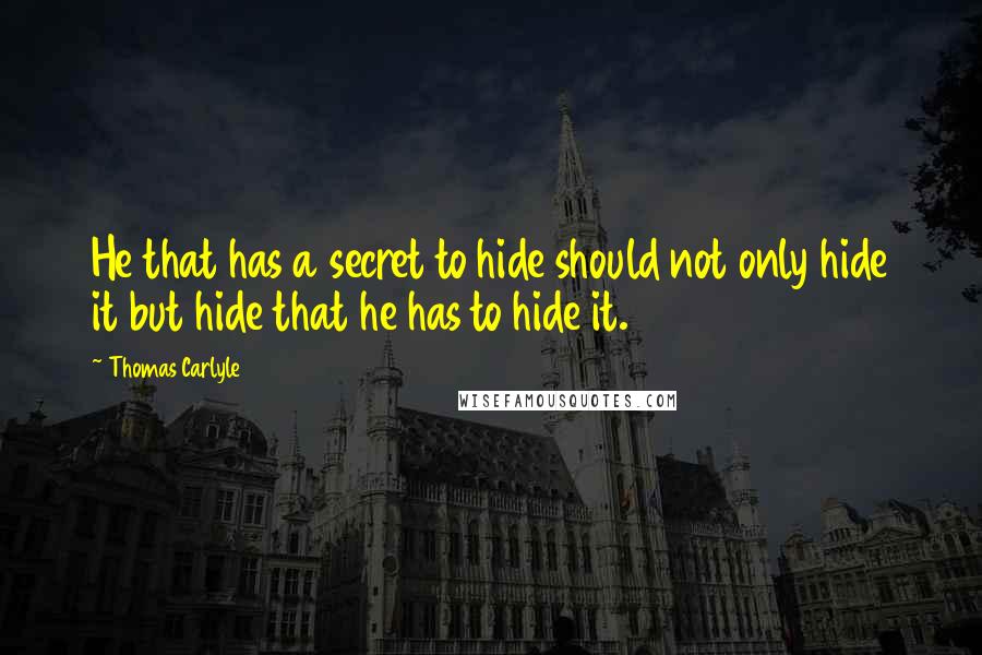 Thomas Carlyle Quotes: He that has a secret to hide should not only hide it but hide that he has to hide it.