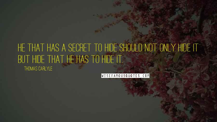 Thomas Carlyle Quotes: He that has a secret to hide should not only hide it but hide that he has to hide it.