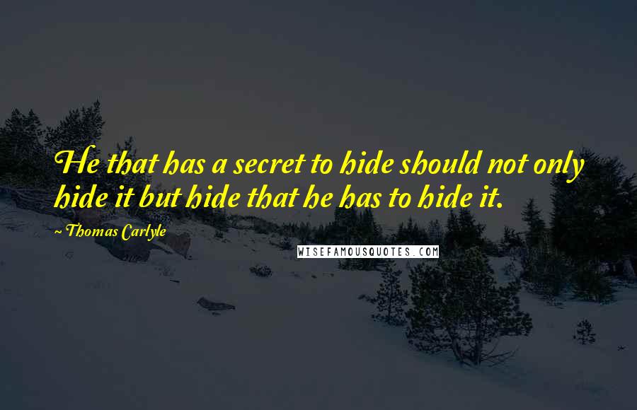 Thomas Carlyle Quotes: He that has a secret to hide should not only hide it but hide that he has to hide it.