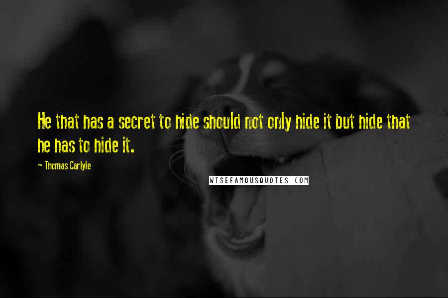 Thomas Carlyle Quotes: He that has a secret to hide should not only hide it but hide that he has to hide it.