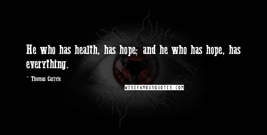 Thomas Carlyle Quotes: He who has health, has hope; and he who has hope, has everything.