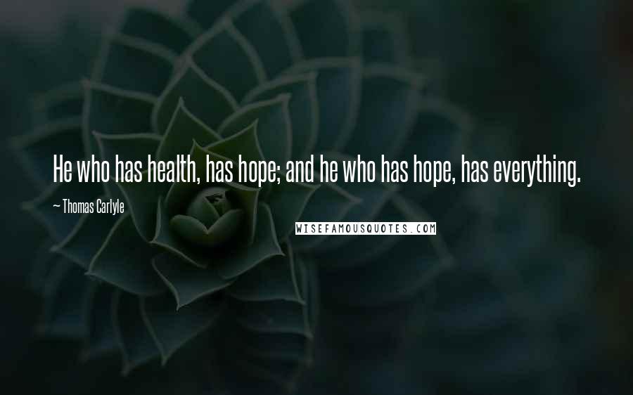 Thomas Carlyle Quotes: He who has health, has hope; and he who has hope, has everything.