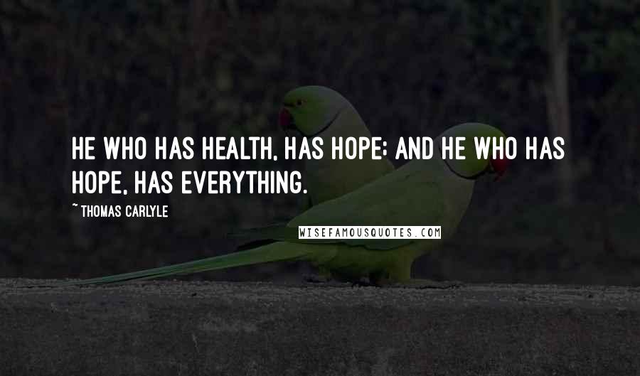 Thomas Carlyle Quotes: He who has health, has hope; and he who has hope, has everything.