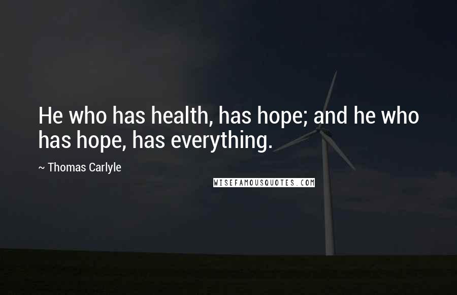 Thomas Carlyle Quotes: He who has health, has hope; and he who has hope, has everything.