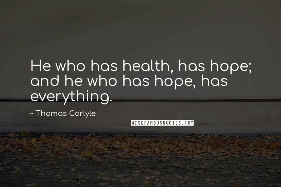 Thomas Carlyle Quotes: He who has health, has hope; and he who has hope, has everything.