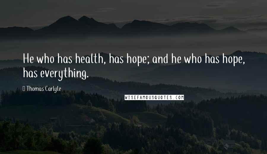 Thomas Carlyle Quotes: He who has health, has hope; and he who has hope, has everything.