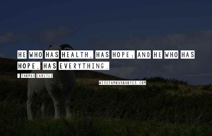 Thomas Carlyle Quotes: He who has health, has hope; and he who has hope, has everything.