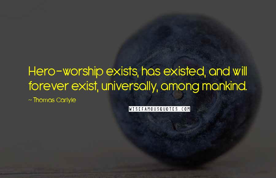 Thomas Carlyle Quotes: Hero-worship exists, has existed, and will forever exist, universally, among mankind.