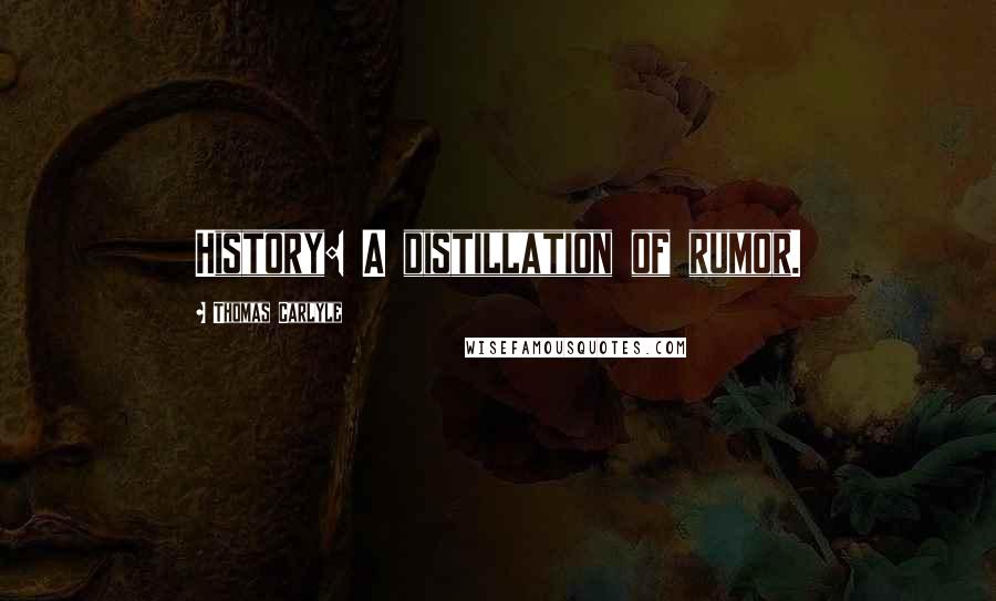 Thomas Carlyle Quotes: History: A distillation of rumor.