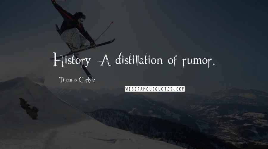 Thomas Carlyle Quotes: History: A distillation of rumor.