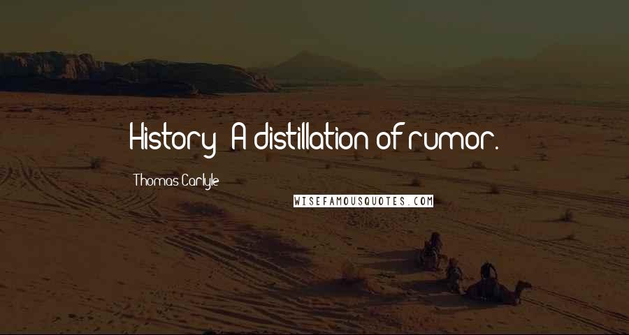 Thomas Carlyle Quotes: History: A distillation of rumor.