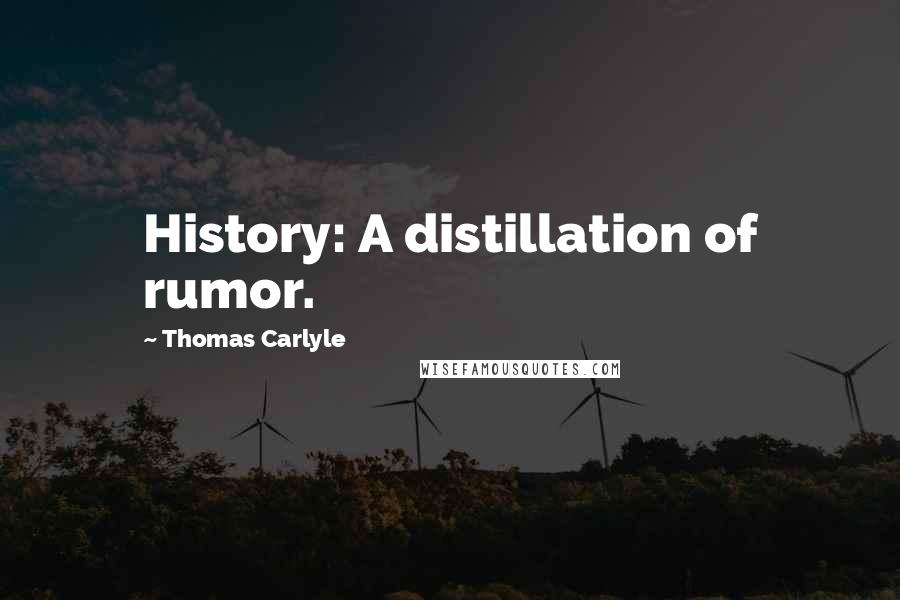 Thomas Carlyle Quotes: History: A distillation of rumor.