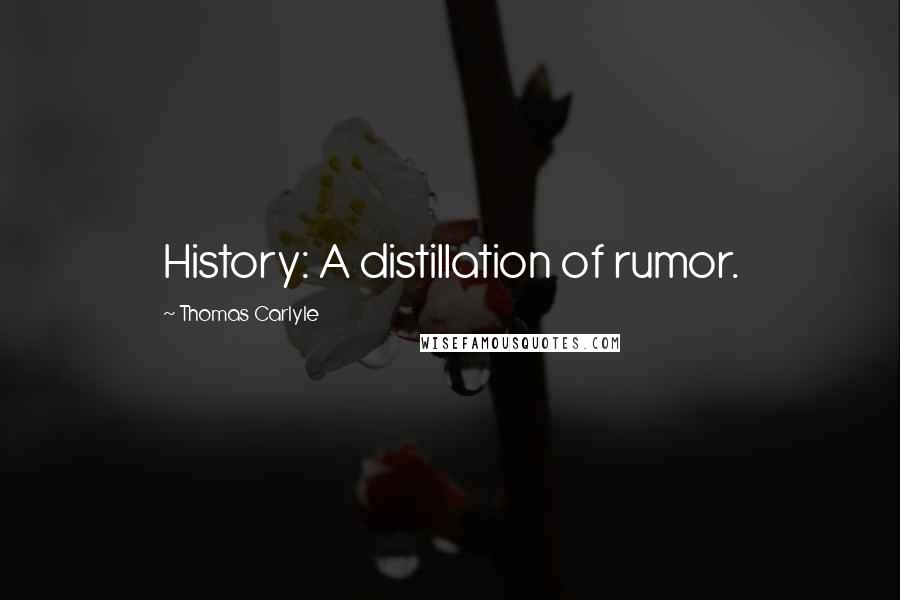 Thomas Carlyle Quotes: History: A distillation of rumor.