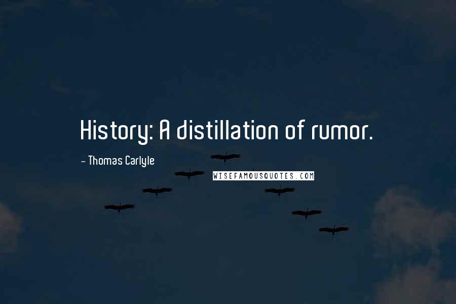 Thomas Carlyle Quotes: History: A distillation of rumor.