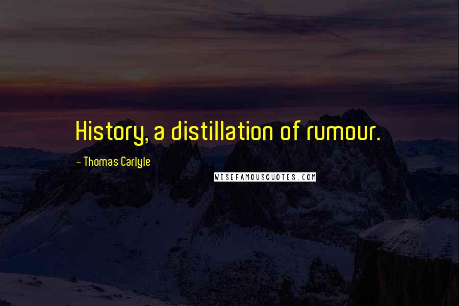 Thomas Carlyle Quotes: History, a distillation of rumour.