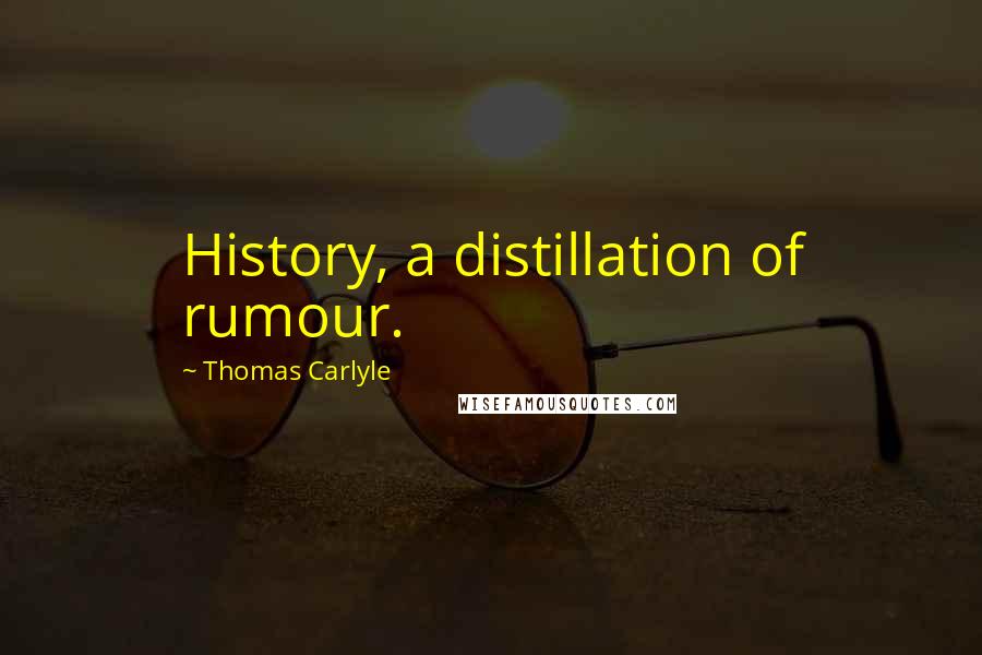 Thomas Carlyle Quotes: History, a distillation of rumour.