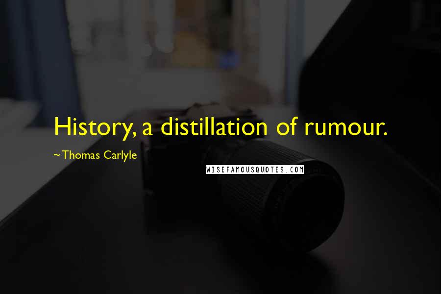 Thomas Carlyle Quotes: History, a distillation of rumour.