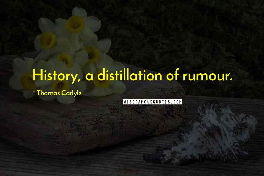 Thomas Carlyle Quotes: History, a distillation of rumour.