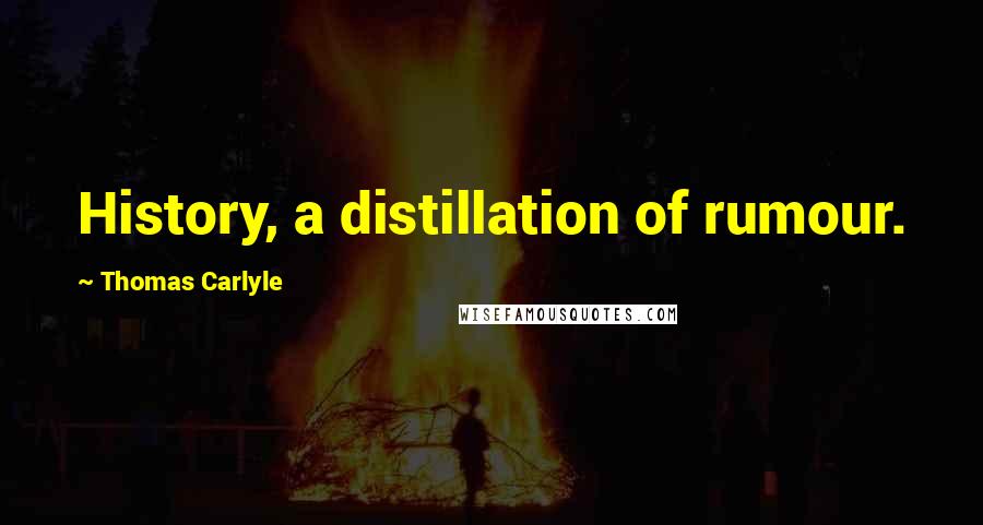 Thomas Carlyle Quotes: History, a distillation of rumour.