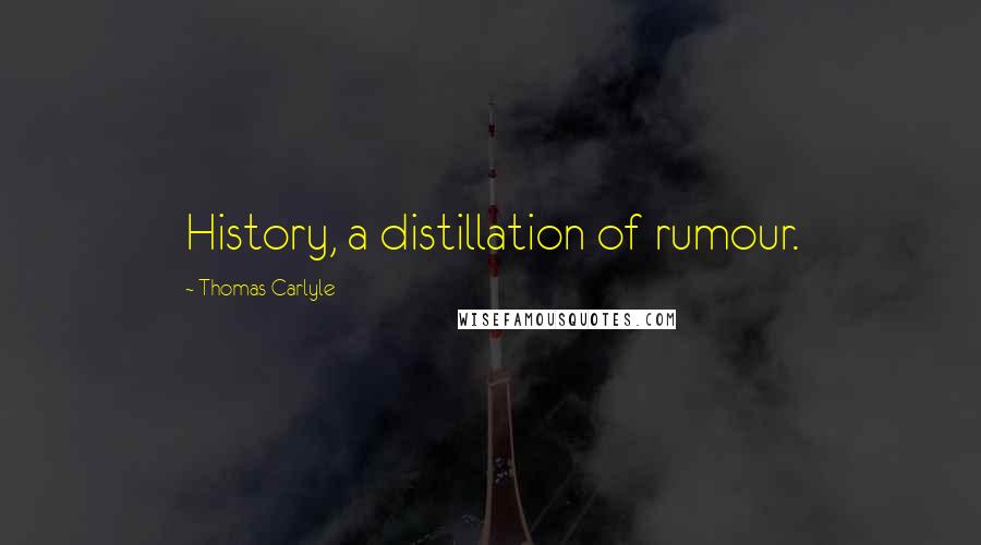 Thomas Carlyle Quotes: History, a distillation of rumour.