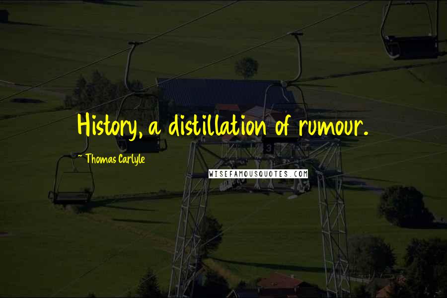 Thomas Carlyle Quotes: History, a distillation of rumour.