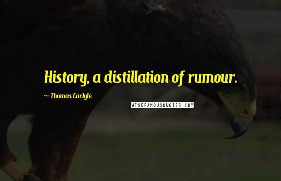 Thomas Carlyle Quotes: History, a distillation of rumour.