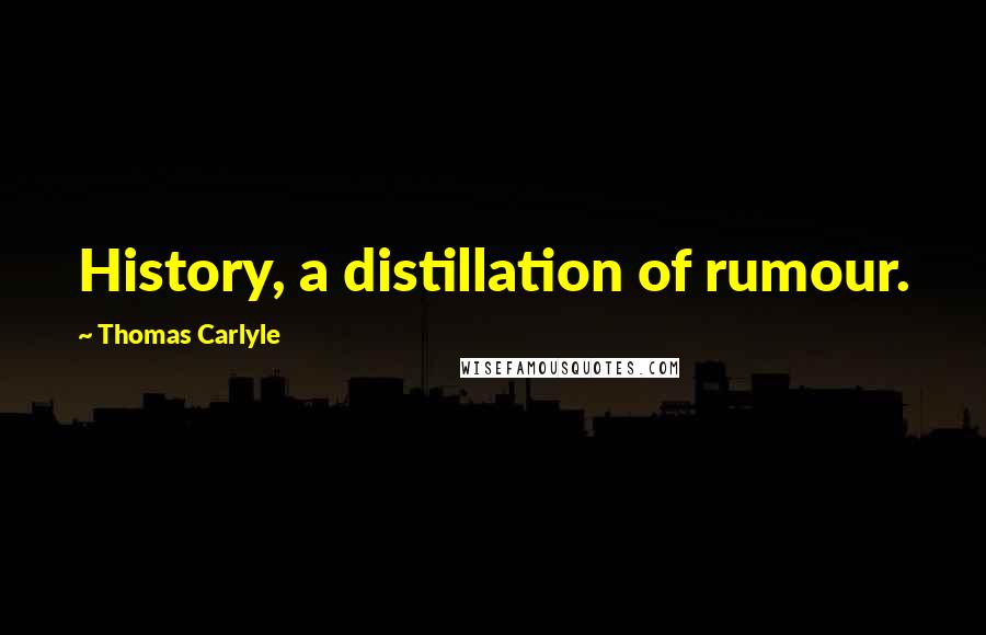 Thomas Carlyle Quotes: History, a distillation of rumour.