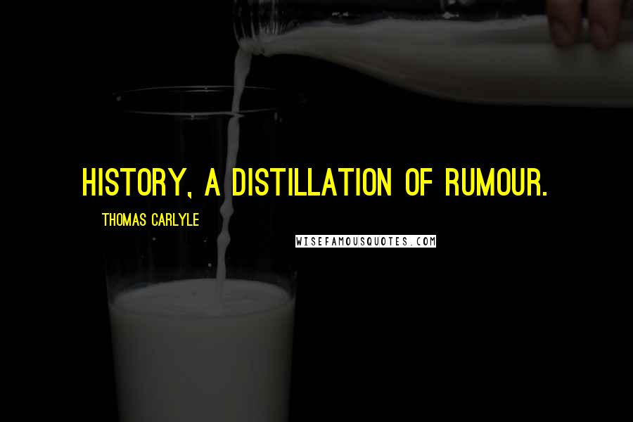 Thomas Carlyle Quotes: History, a distillation of rumour.