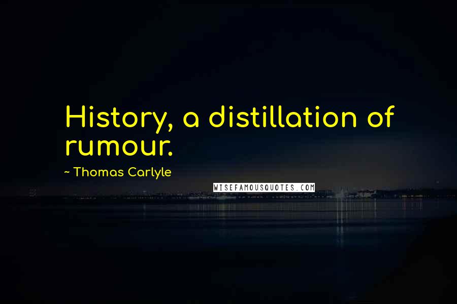 Thomas Carlyle Quotes: History, a distillation of rumour.