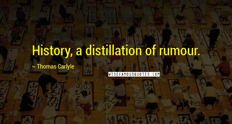 Thomas Carlyle Quotes: History, a distillation of rumour.