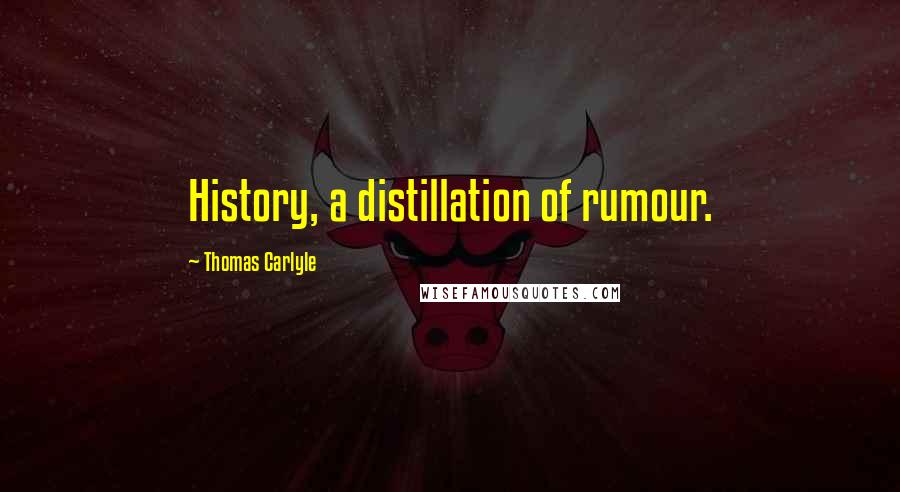 Thomas Carlyle Quotes: History, a distillation of rumour.