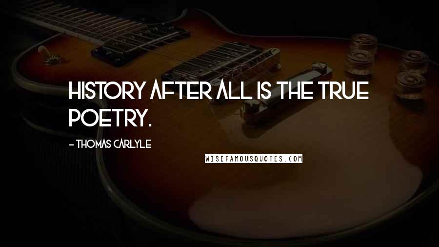 Thomas Carlyle Quotes: History after all is the true poetry.