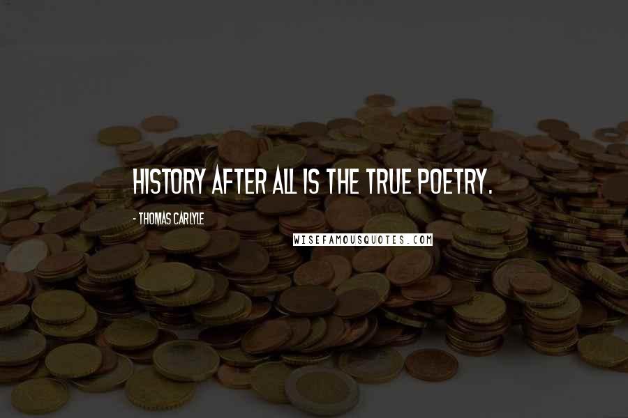 Thomas Carlyle Quotes: History after all is the true poetry.