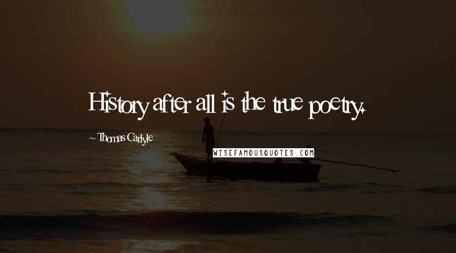 Thomas Carlyle Quotes: History after all is the true poetry.
