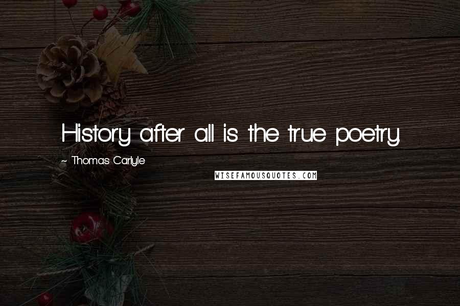 Thomas Carlyle Quotes: History after all is the true poetry.