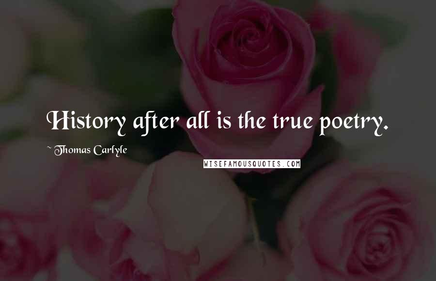 Thomas Carlyle Quotes: History after all is the true poetry.