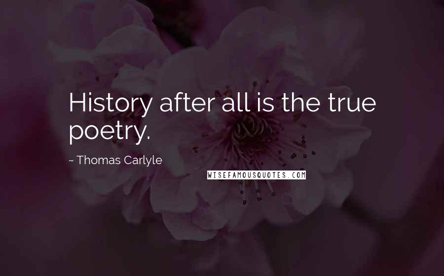 Thomas Carlyle Quotes: History after all is the true poetry.