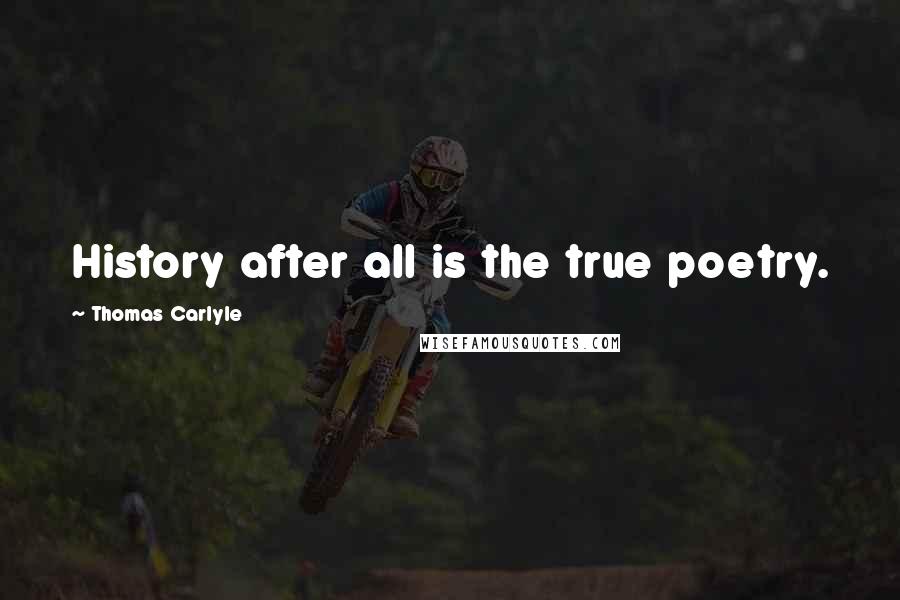 Thomas Carlyle Quotes: History after all is the true poetry.