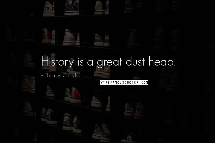 Thomas Carlyle Quotes: History is a great dust heap.