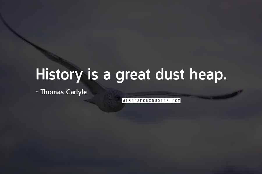 Thomas Carlyle Quotes: History is a great dust heap.