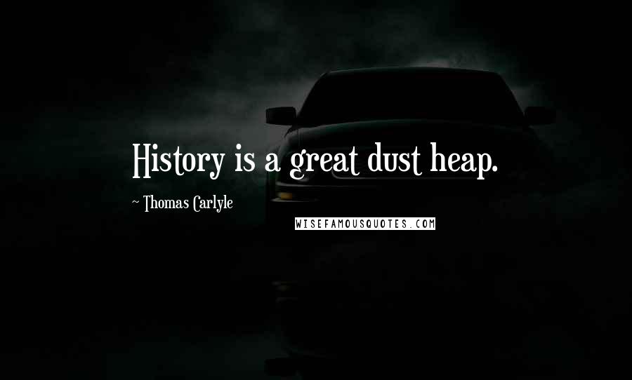 Thomas Carlyle Quotes: History is a great dust heap.