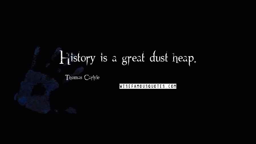 Thomas Carlyle Quotes: History is a great dust heap.