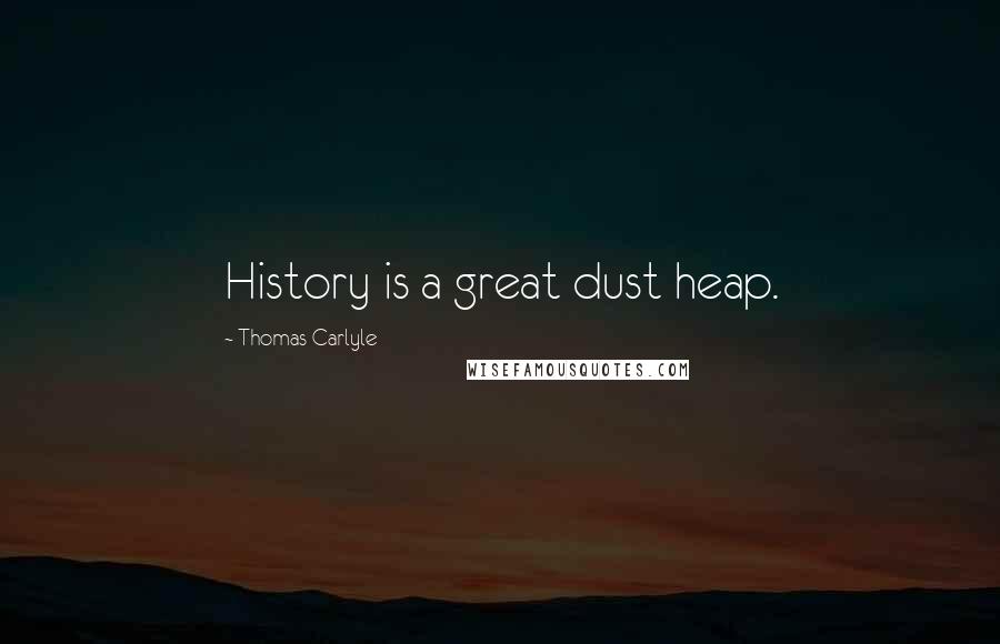 Thomas Carlyle Quotes: History is a great dust heap.