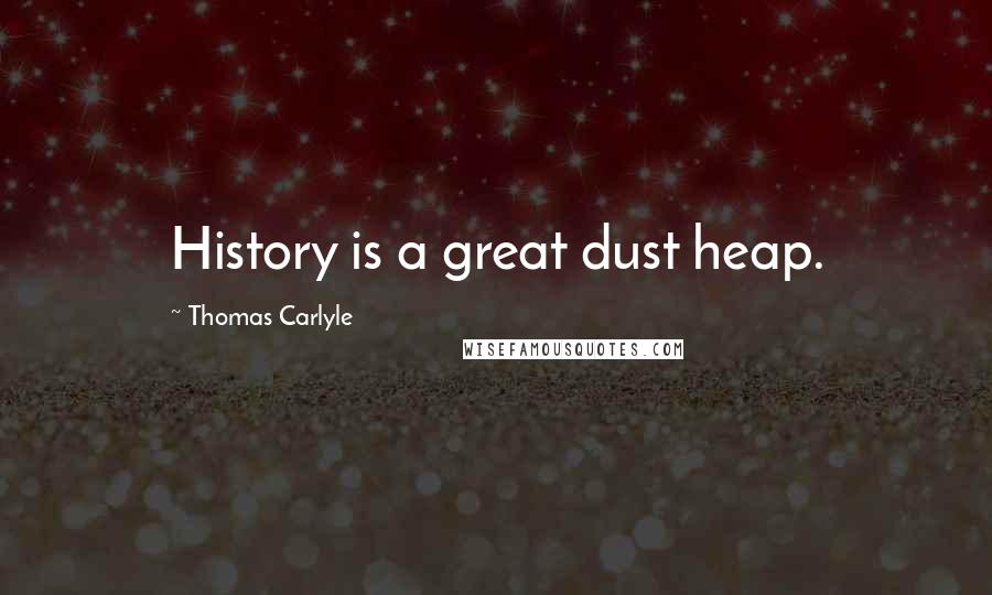 Thomas Carlyle Quotes: History is a great dust heap.