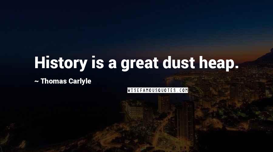 Thomas Carlyle Quotes: History is a great dust heap.