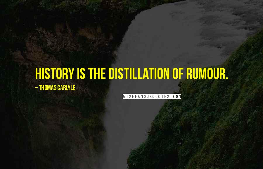 Thomas Carlyle Quotes: History is the distillation of rumour.