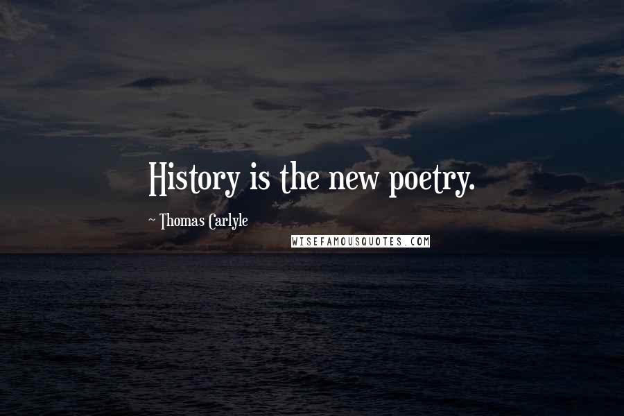 Thomas Carlyle Quotes: History is the new poetry.